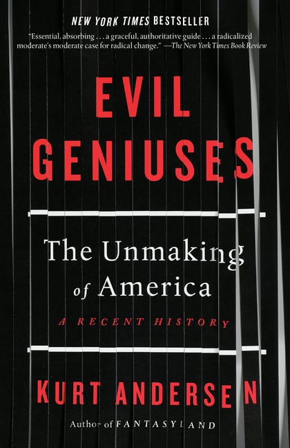 Item #303678 Evil Geniuses: The Unmaking of America: A Recent History. Kurt Andersen
