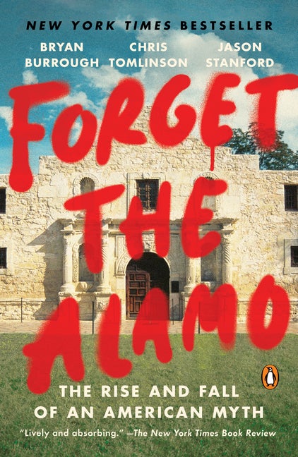 Item #304157 Forget the Alamo: The Rise and Fall of an American Myth. Bryan Burrough, Chris...