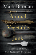 Item #303314 Animal, Vegetable, Junk: A History of Food, from Sustainable to Suicidal. Mark Bittman