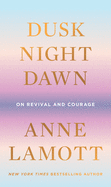 Item #303364 Dusk, Night, Dawn: On Revival and Courage. Anne Lamott