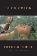 Item #303725 Such Color: New and Selected Poems. Tracy K. Smith