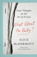 Item #303794 What about the Baby?: Some Thoughts on the Art of Fiction. Alice McDermott