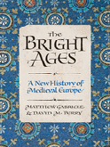 Item #303880 The Bright Ages: A New History of Medieval Europe. Matthew Gabriele, David M. Perry