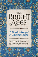 Item #303880 The Bright Ages: A New History of Medieval Europe. Matthew Gabriele, David M. Perry