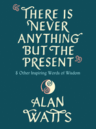 Item #303884 There Is Never Anything But the Present: And Other Inspiring Words of Wisdom. Alan...