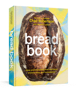 Item #303888 Bread Book: Ideas and Innovations from the Future of Grain, Flour, and Fermentation [A Cookbook]. Chad Robertson, Jennifer Latham, Liz Barclay, With, Photographer.