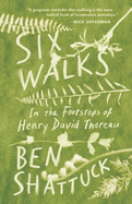 Item #304044 Six Walks: In the Footsteps of Henry David Thoreau. Ben Shattuck.