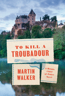 To Kill a Troubadour: A Bruno, Chief of Police Novel. Martin Walker.