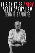 Item #304372 It's Ok to Be Angry about Capitalism. Bernie Sanders, John Nichols, With