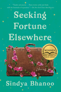 Seeking Fortune Elsewhere: Stories. Sindya Bhanoo.