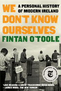 We Don't Know Ourselves: A Personal History of Modern Ireland. Fintan O'Toole.