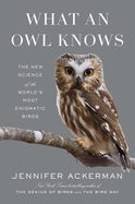 What an Owl Knows: The New Science of the World's Most Enigmatic Birds. Jennifer Ackerman.