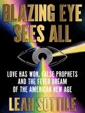 Item #304607 Blazing Eye Sees All: Love Has Won, False Prophets, and the Fever Dream of the...