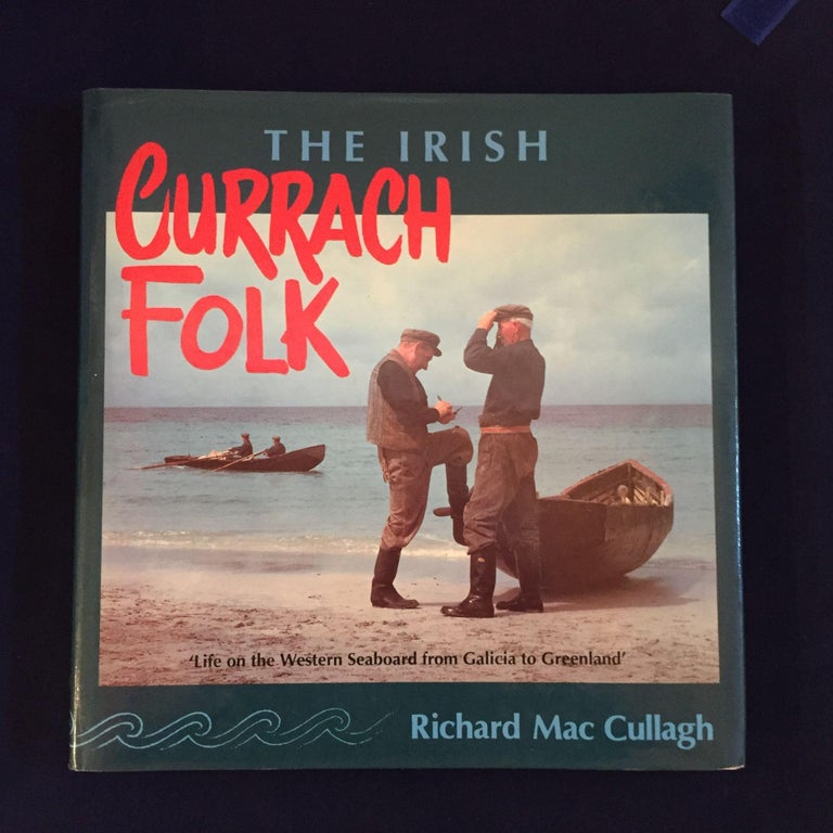 Item #900018 The Irish Currach Folk: Life on the Western Seaboard from Galicia to Greenland. Richard Mac Cullagh.