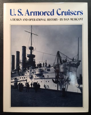 Item #900241 U.S. Armored Cruisers: A Design and Operational History. Ivan Musicant