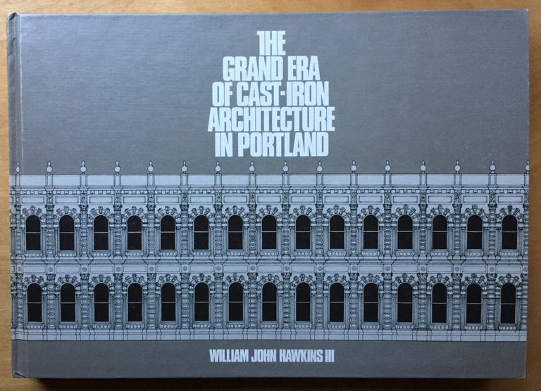Item #900538 The Grand Era of Cast-Iron Architecture in Portland. William John Hawkins.