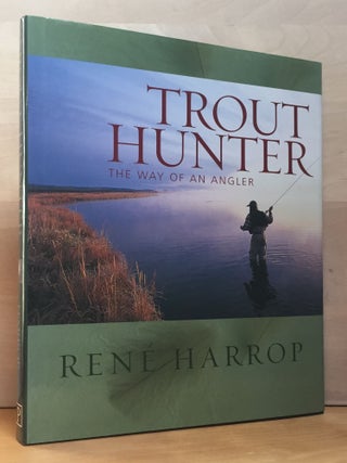 Item #900671 Trout Hunter: The Way of An Angler. Rene Harrop