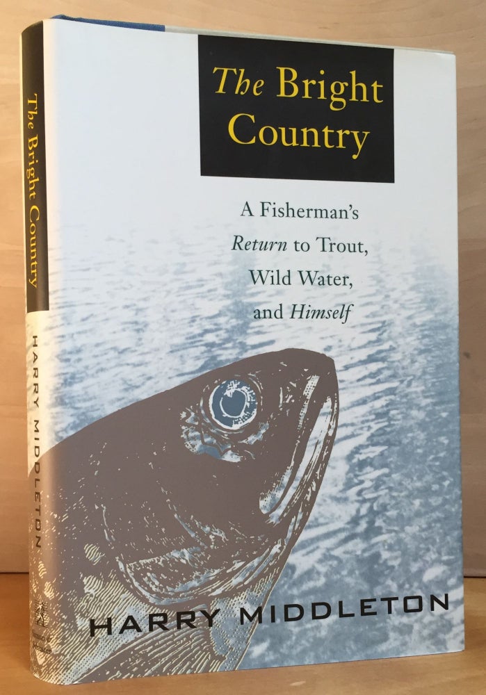 Item #900809 The Bright Country: A Fisherman's Return to Trout, Wild Water, and Himself. Harry Middleton.