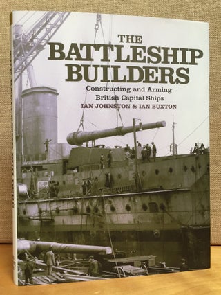 Item #900934 The Battleship Builders: Contructing and Arming British Capital Ships. Ian Johnston,...