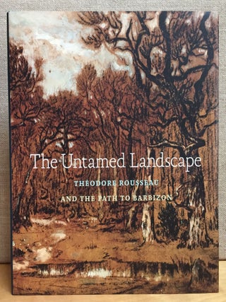 Item #901208 The Untamed Landscape: Theodore Rousseau and the Path to Barbizon. Amy Kurlander,...