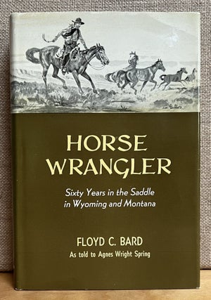 Item #901332 Horse Wrangler: Sixty Years in the Saddle in Wyoming and Montana. Floyd C. Bard,...