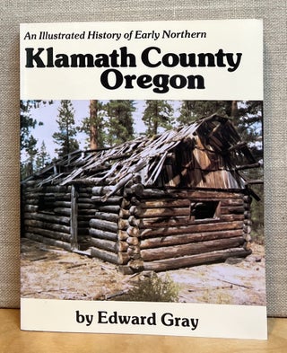 Item #901346 An Illustrated History of Early Northern Klamath County Oregon. Edward Gray