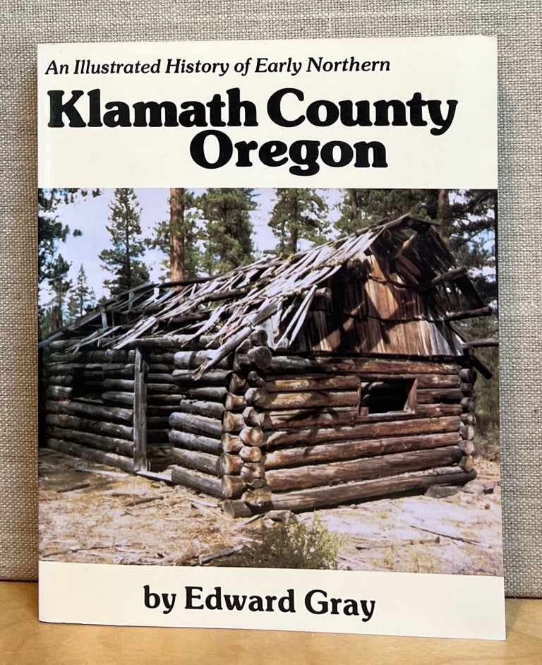 Item #901346 An Illustrated History of Early Northern Klamath County Oregon. Edward Gray.