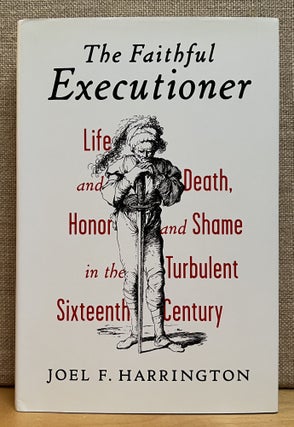 Item #901594 The Faithful Executioner: Life and Death, Honor and Shame in the Turbulent Sixteenth...
