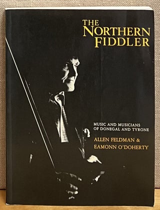 Item #901756 The Northern Fiddler: Music and Musicians of Donegal and Tyrone. Allen Feldman,...