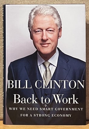 Item #901781 Back to Work: Why We Need Smart Government for a Strong Economy (Signed). Bill Clinton