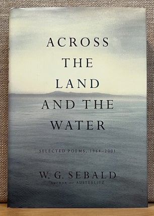 Item #901788 Across the Land and the Water:: Selected Poems, 1964 - 2001. W. G. Sebald