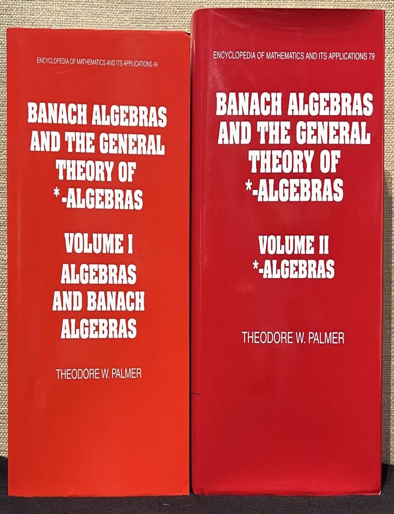 Item #902236 Banach Algebras and the General Theory of *-Algebras - Volume I: Algebras and Banach Algebras & Volume II: *-Algebras, 2 Volume Set (Signed). Theodore W. Palmer.